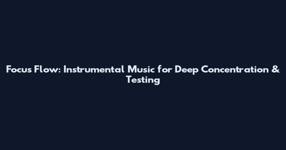 Focus Flow: Instrumental Music for Deep Concentration & Testing