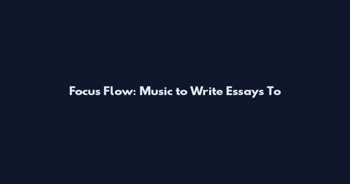 Focus Flow: Music to Write Essays To