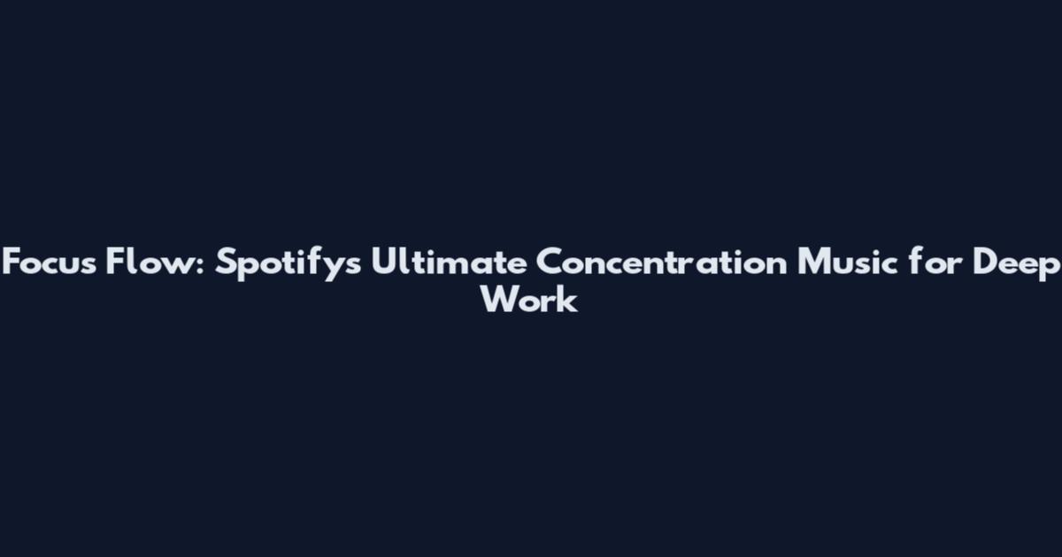 Focus Flow: Spotify's Ultimate Concentration Music for Deep Work