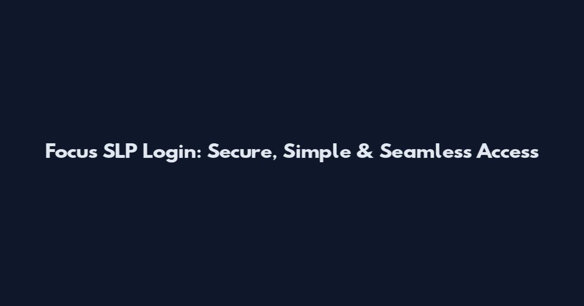 Focus SLP Login: Secure, Simple & Seamless Access