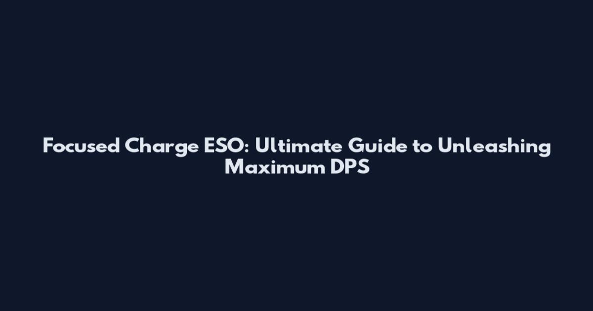 Focused Charge ESO: Ultimate Guide to Unleashing Maximum DPS