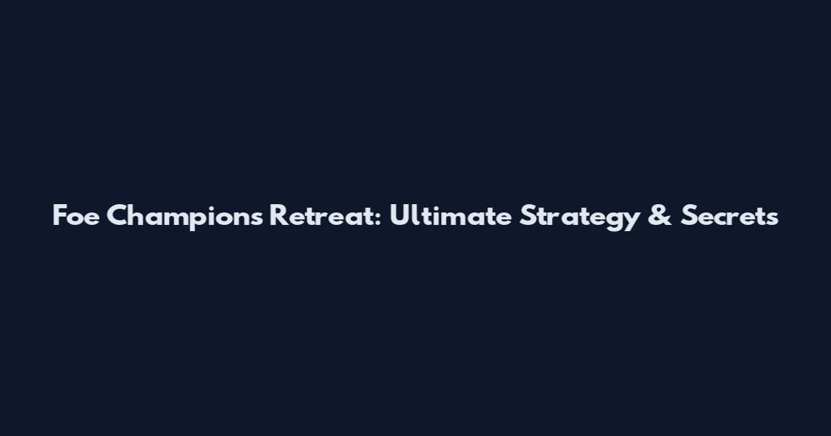 Foe Champions Retreat: Ultimate Strategy & Secrets