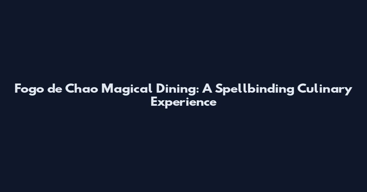 Fogo de Chao Magical Dining: A Spellbinding Culinary Experience