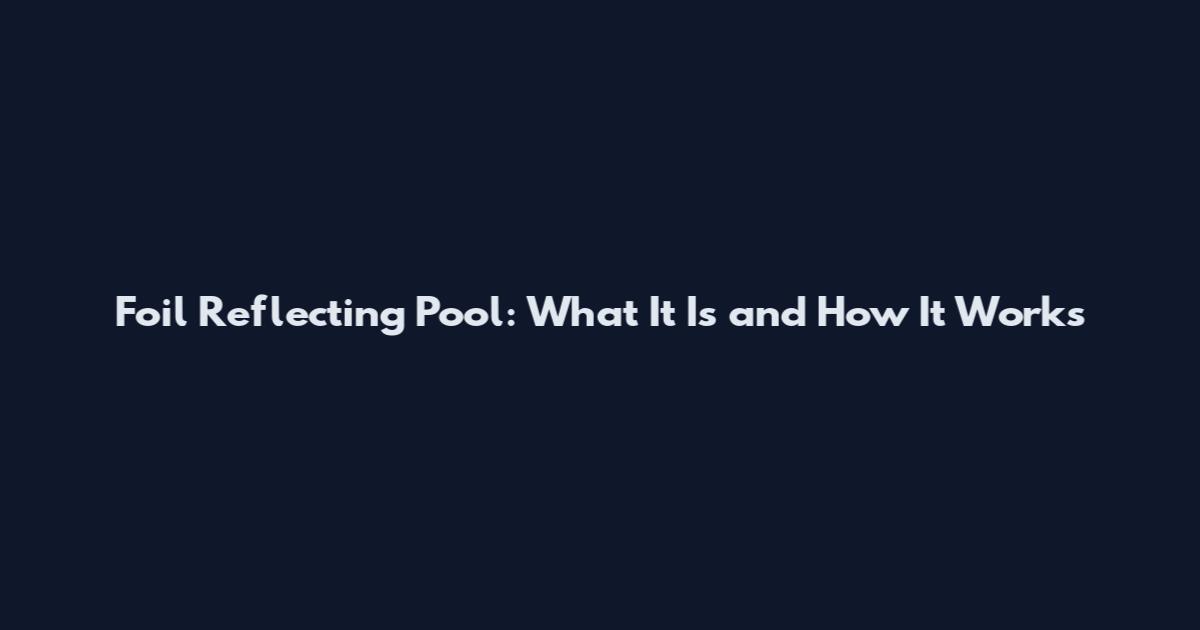 Foil Reflecting Pool: What It Is and How It Works