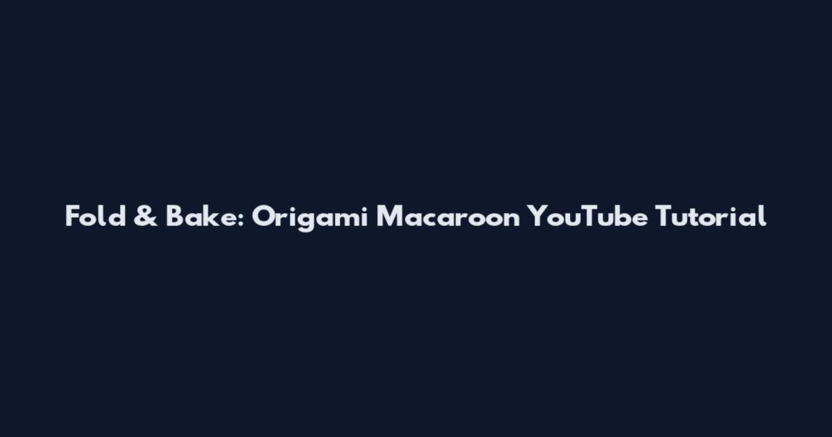 Fold & Bake: Origami Macaroon YouTube Tutorial
