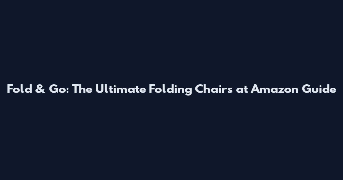 Fold & Go: The Ultimate Folding Chairs at Amazon Guide