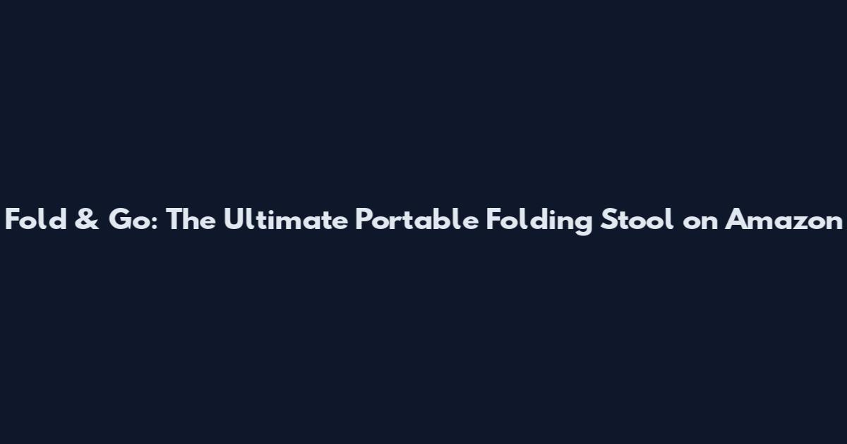 Fold & Go: The Ultimate Portable Folding Stool on Amazon