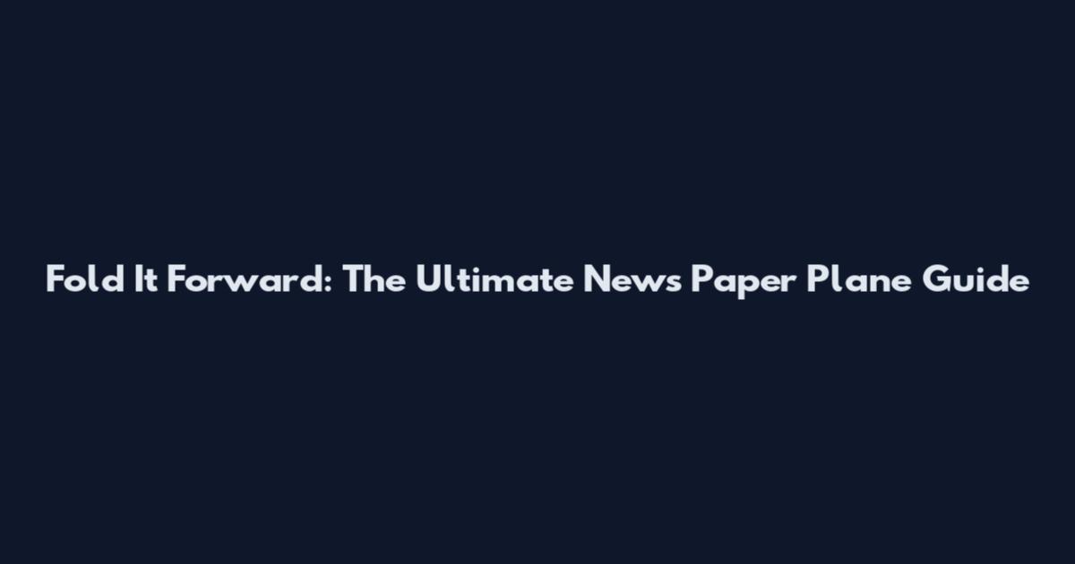 Fold It Forward: The Ultimate News Paper Plane Guide