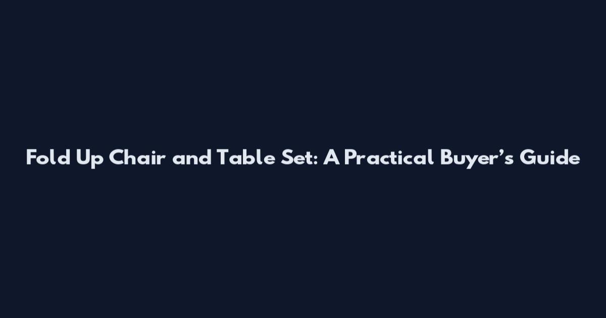 Fold Up Chair and Table Set: A Practical Buyer’s Guide