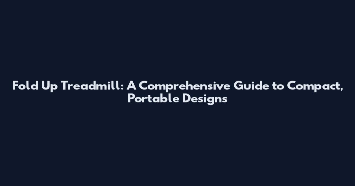 Fold Up Treadmill: A Comprehensive Guide to Compact, Portable Designs