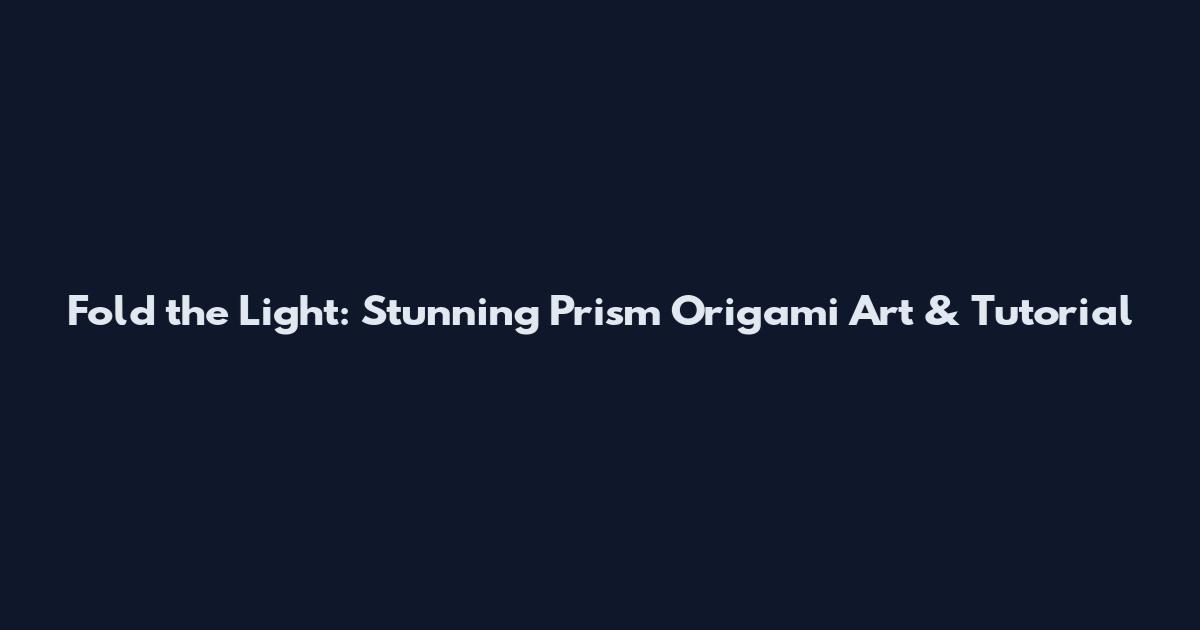 Fold the Light: Stunning Prism Origami Art & Tutorial