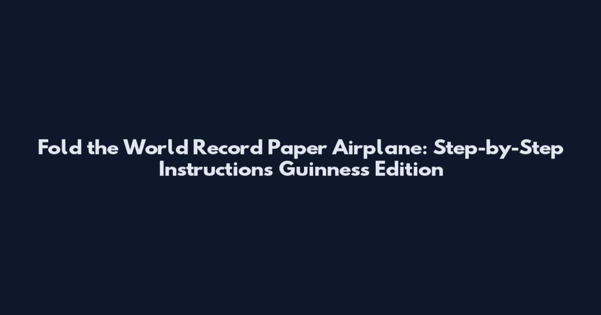 Fold the World Record Paper Airplane: Step-by-Step Instructions Guinness Edition