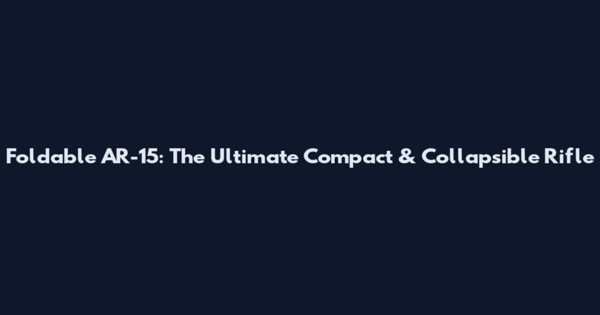 Foldable AR-15: The Ultimate Compact & Collapsible Rifle
