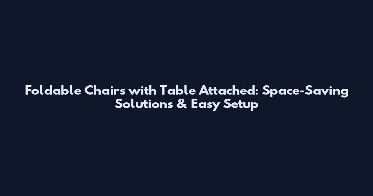 Foldable Chairs with Table Attached: Space-Saving Solutions & Easy Setup