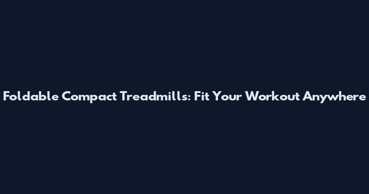 Foldable Compact Treadmills: Fit Your Workout Anywhere