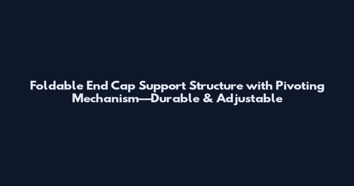 Foldable End Cap Support Structure with Pivoting Mechanism—Durable & Adjustable