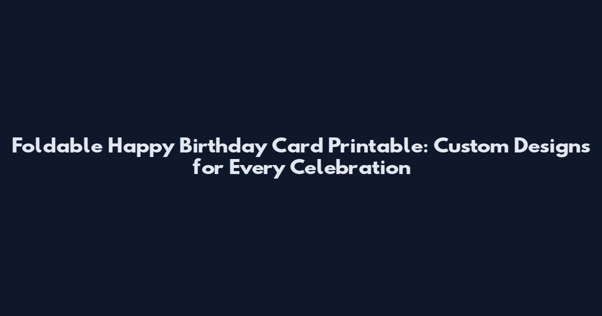 Foldable Happy Birthday Card Printable: Custom Designs for Every Celebration