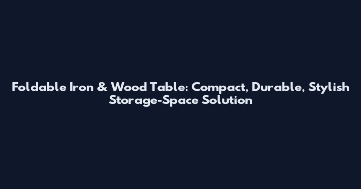 Foldable Iron & Wood Table: Compact, Durable, Stylish Storage-Space Solution