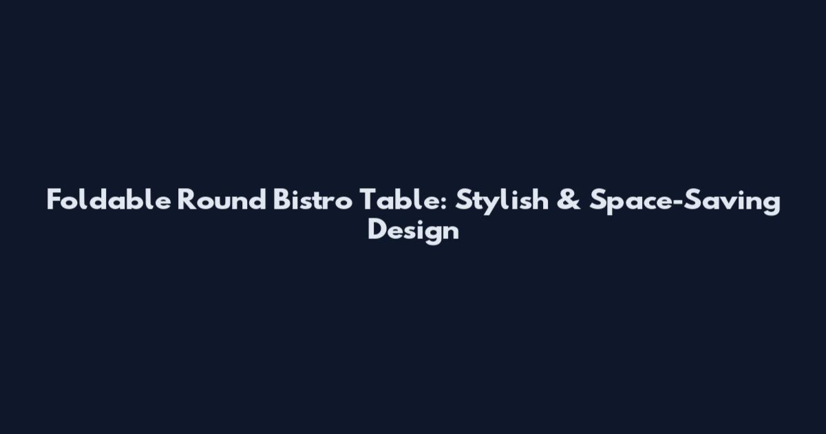 Foldable Round Bistro Table: Stylish & Space-Saving Design