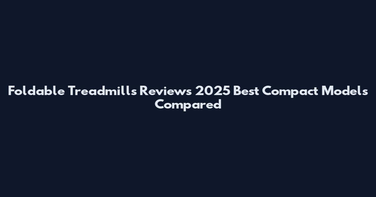 Foldable Treadmills Reviews 2025 Best Compact Models Compared