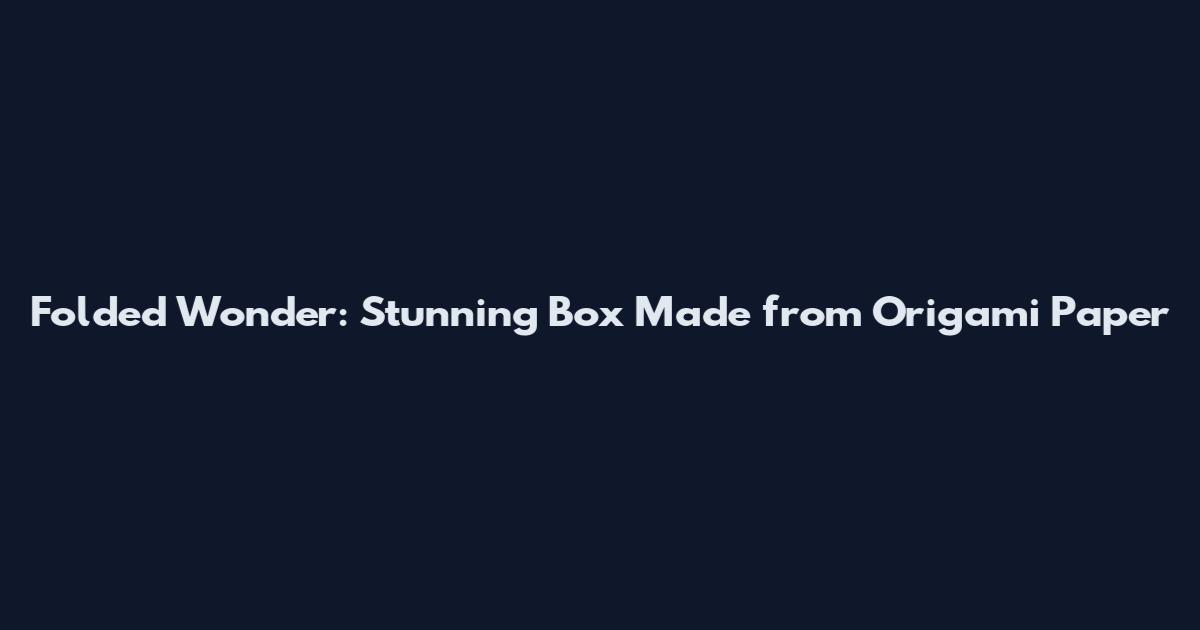 Folded Wonder: Stunning Box Made from Origami Paper