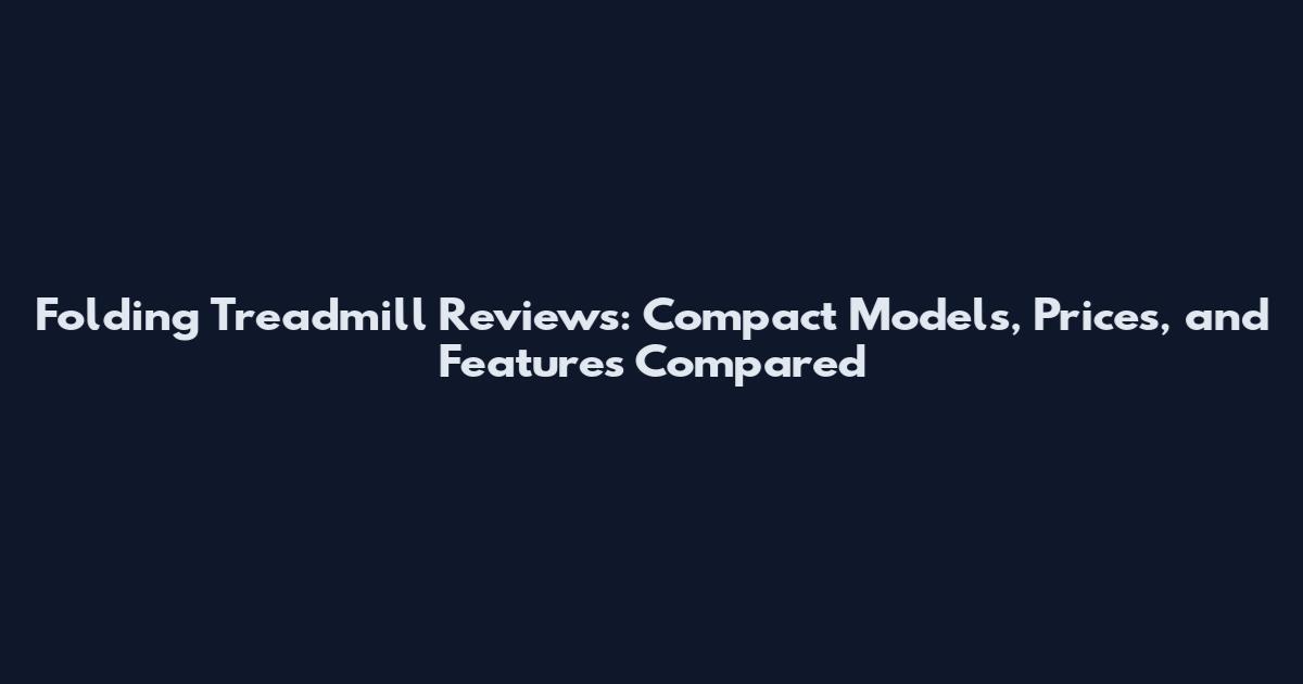 Folding Treadmill Reviews: Compact Models, Prices, and Features Compared