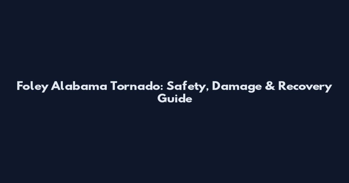 Foley Alabama Tornado: Safety, Damage & Recovery Guide