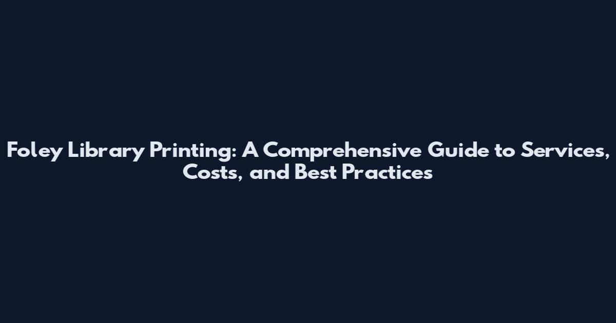 Foley Library Printing: A Comprehensive Guide to Services, Costs, and Best Practices