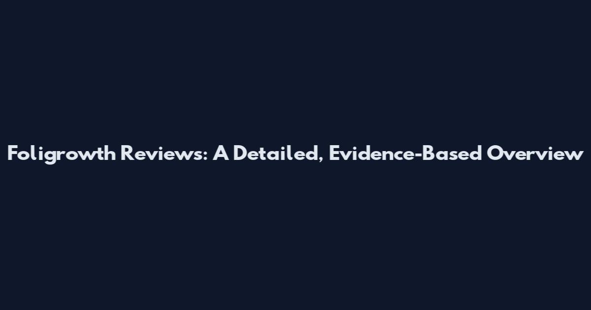 Foligrowth Reviews: A Detailed, Evidence-Based Overview