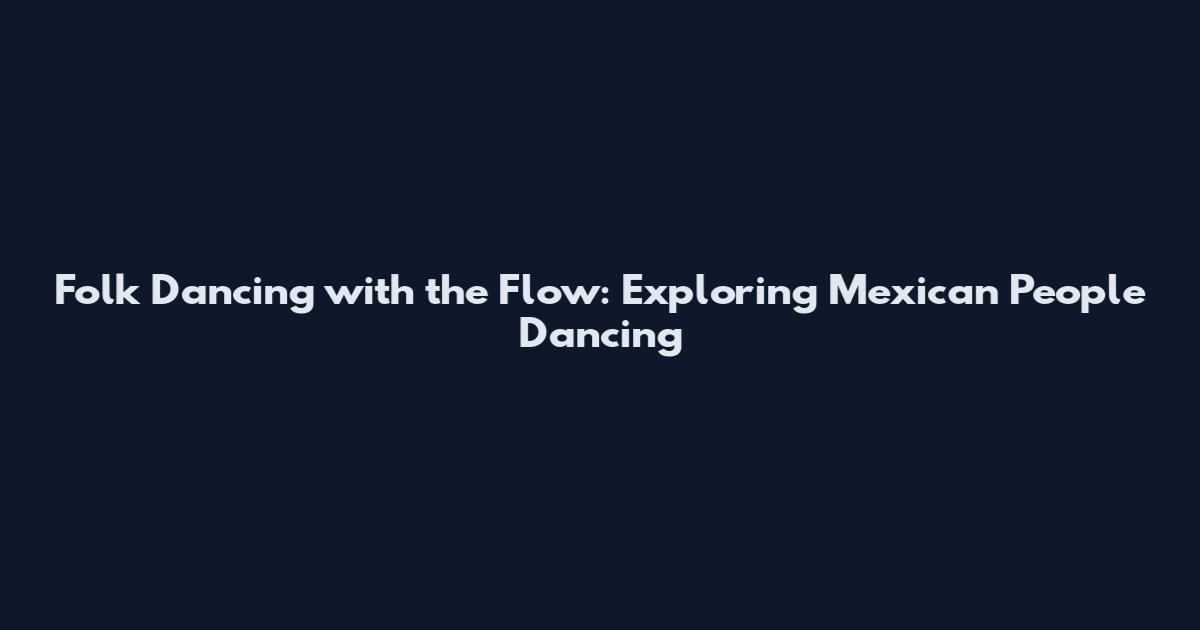 Folk Dancing with the Flow: Exploring Mexican People Dancing