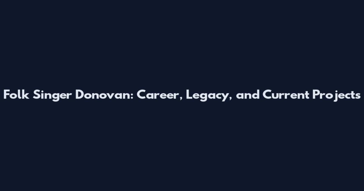 Folk Singer Donovan: Career, Legacy, and Current Projects