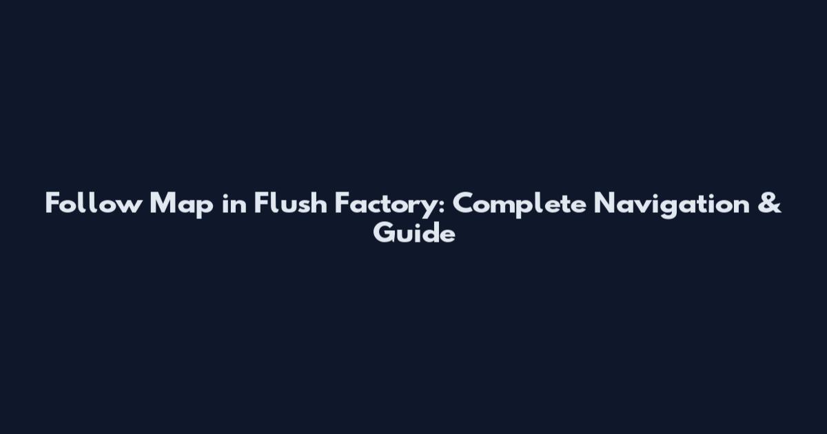 Follow Map in Flush Factory: Complete Navigation & Guide