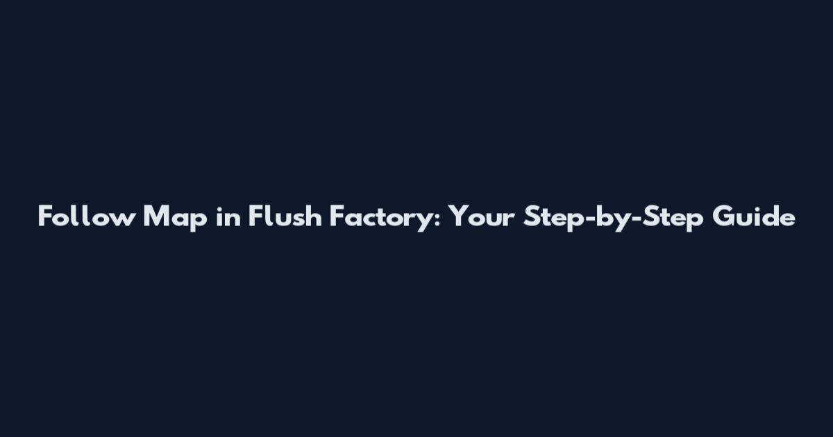 Follow Map in Flush Factory: Your Step-by-Step Guide