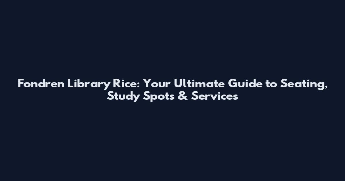 Fondren Library Rice: Your Ultimate Guide to Seating, Study Spots & Services