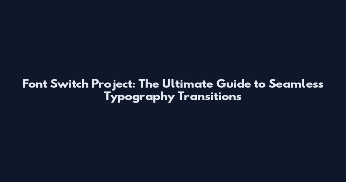 Font Switch Project: The Ultimate Guide to Seamless Typography Transitions
