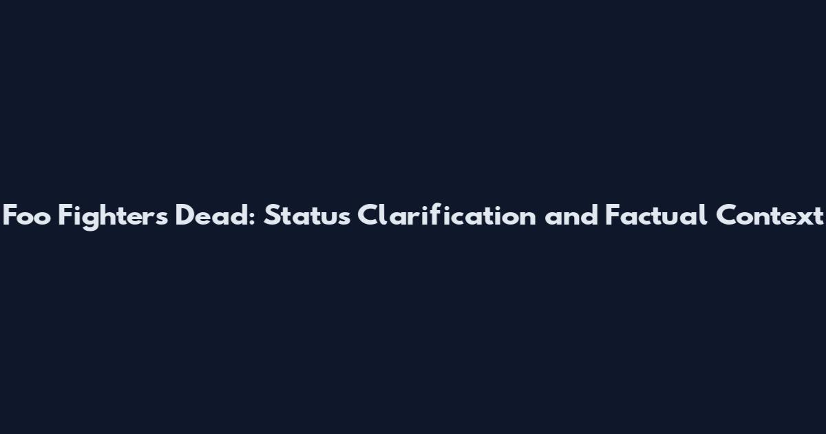 Foo Fighters Dead: Status Clarification and Factual Context