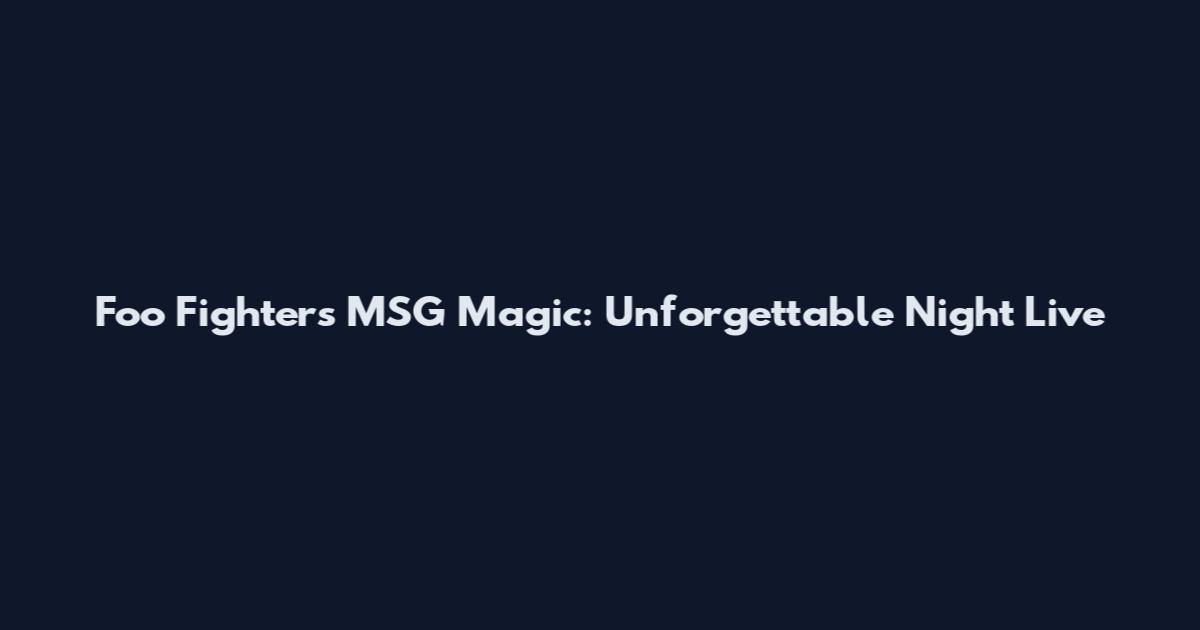 Foo Fighters MSG Magic: Unforgettable Night Live