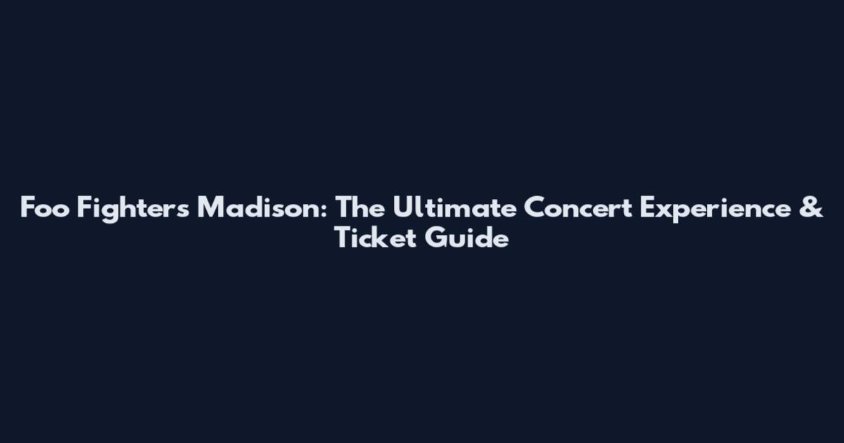 Foo Fighters Madison: The Ultimate Concert Experience & Ticket Guide