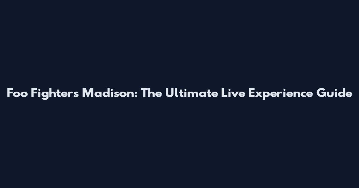 Foo Fighters Madison: The Ultimate Live Experience Guide