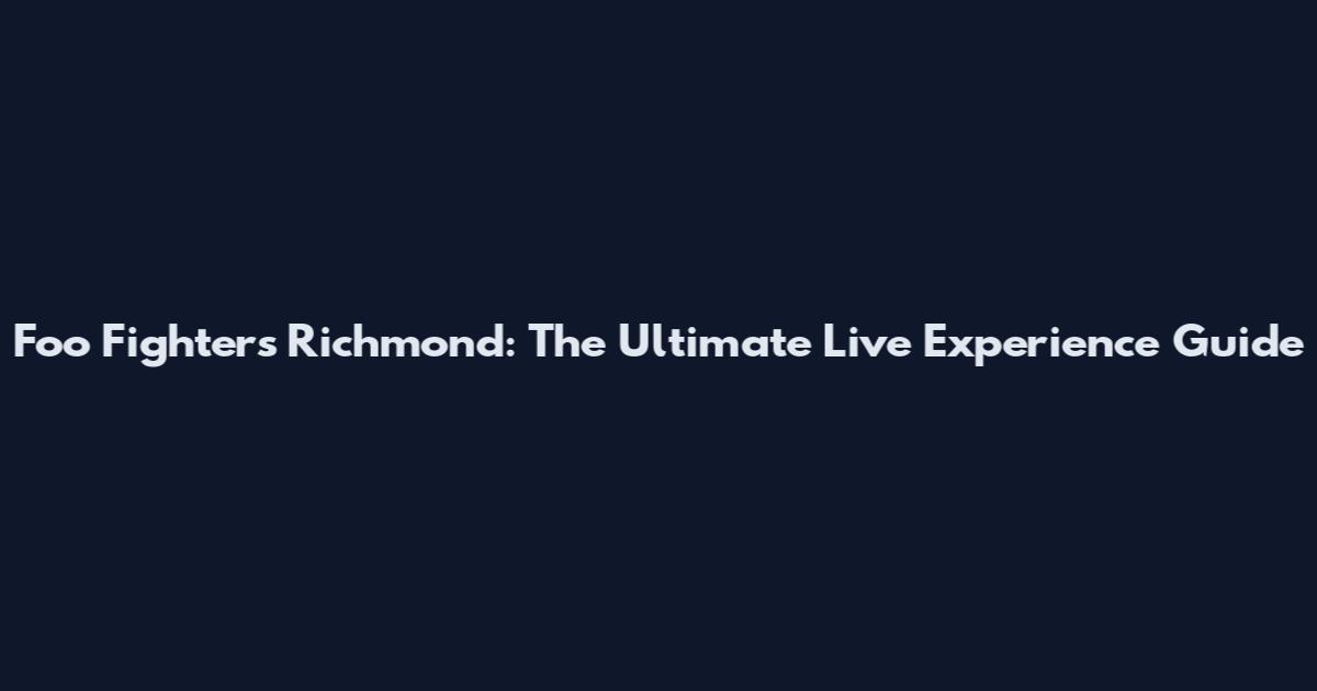 Foo Fighters Richmond: The Ultimate Live Experience Guide