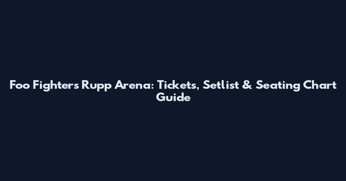 Foo Fighters Rupp Arena: Tickets, Setlist & Seating Chart Guide