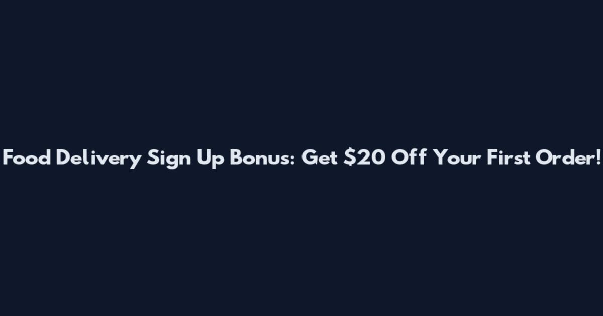 Food Delivery Sign Up Bonus: Get $20 Off Your First Order!