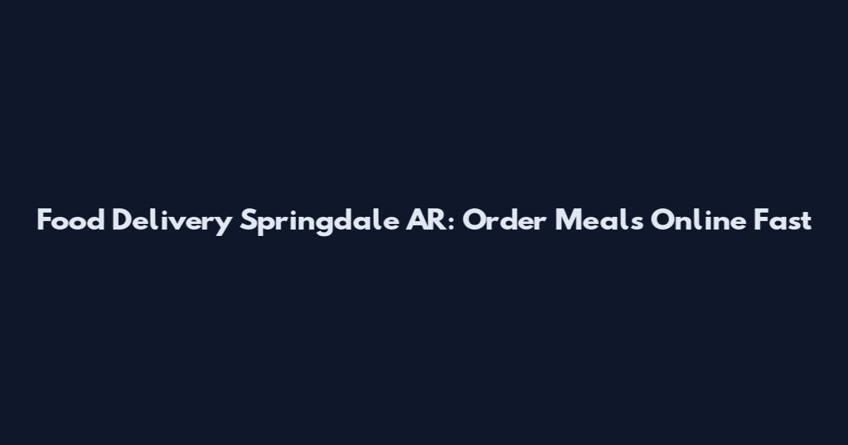 Food Delivery Springdale AR: Order Meals Online Fast