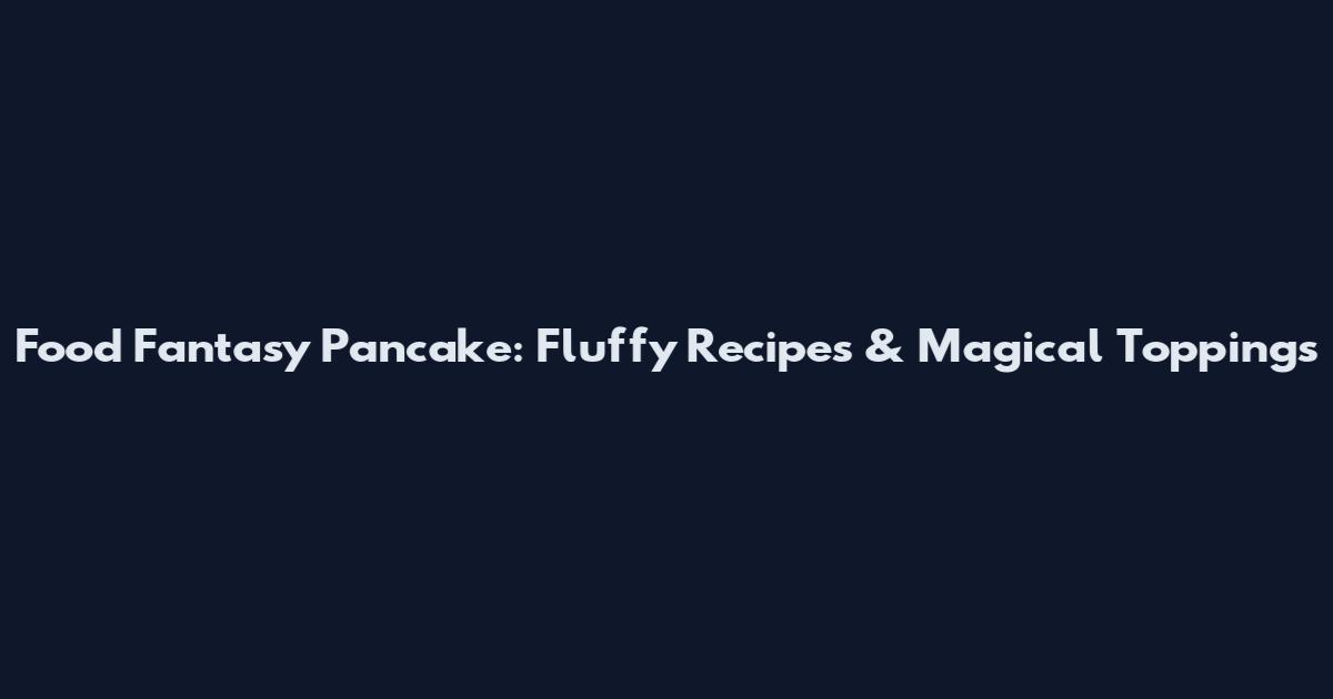 Food Fantasy Pancake: Fluffy Recipes & Magical Toppings