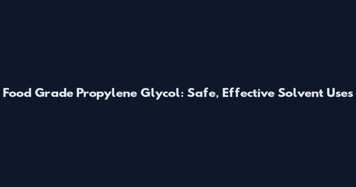 Food Grade Propylene Glycol: Safe, Effective Solvent Uses