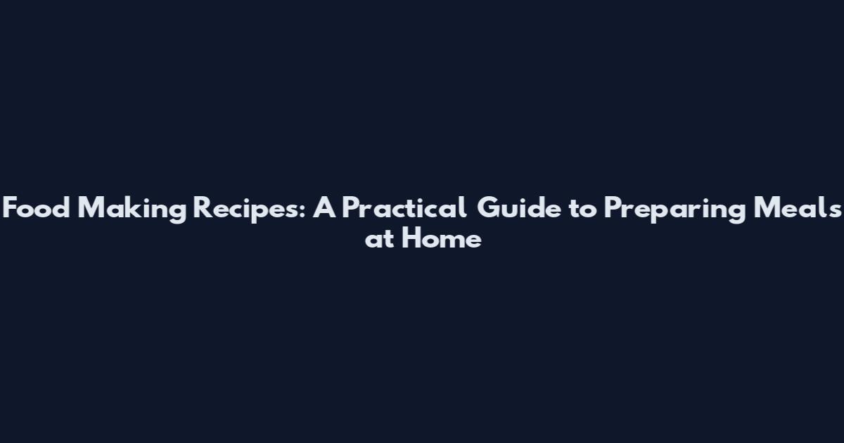 Food Making Recipes: A Practical Guide to Preparing Meals at Home
