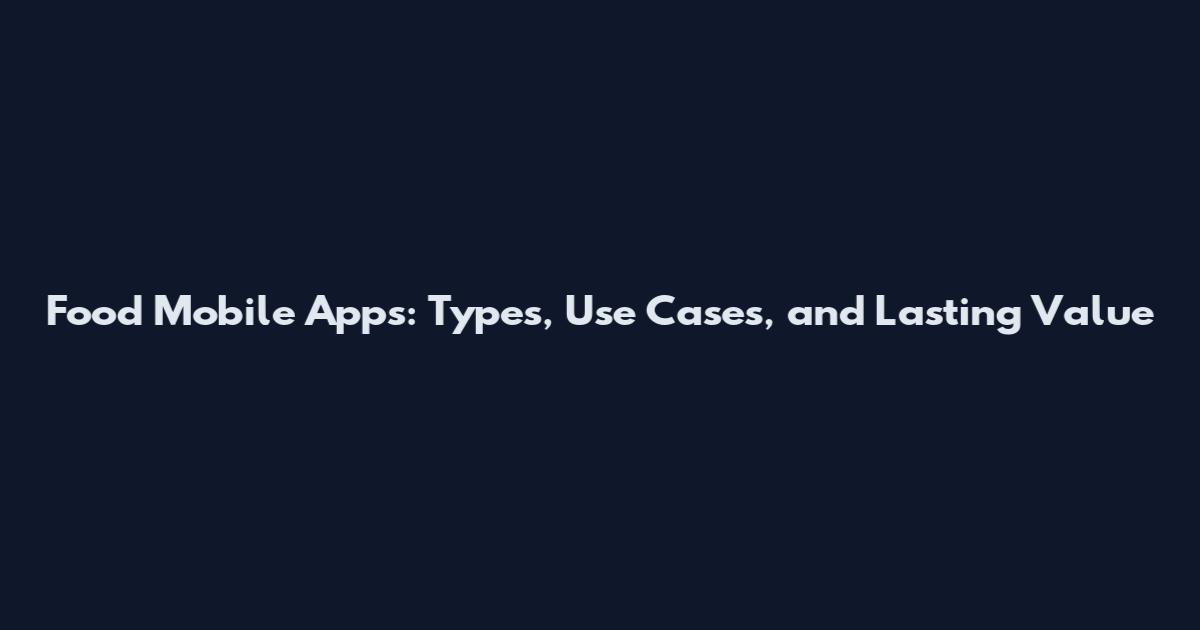Food Mobile Apps: Types, Use Cases, and Lasting Value