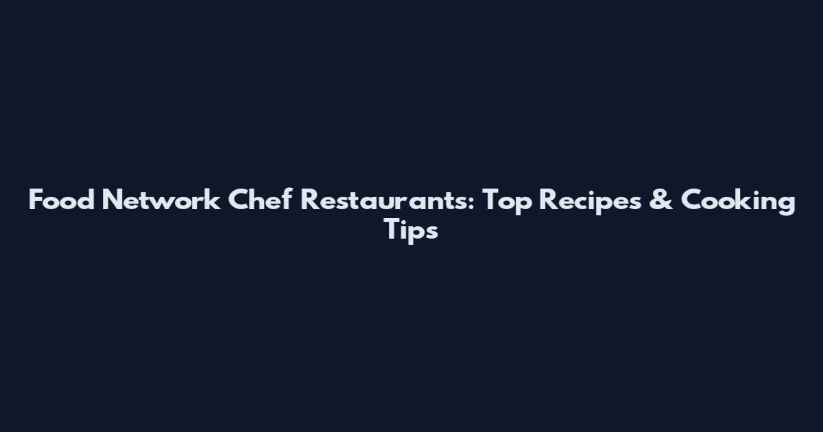 Food Network Chef Restaurants: Top Recipes & Cooking Tips