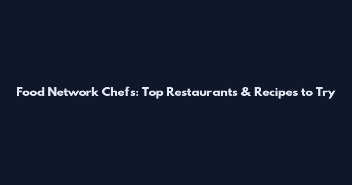 Food Network Chefs: Top Restaurants & Recipes to Try
