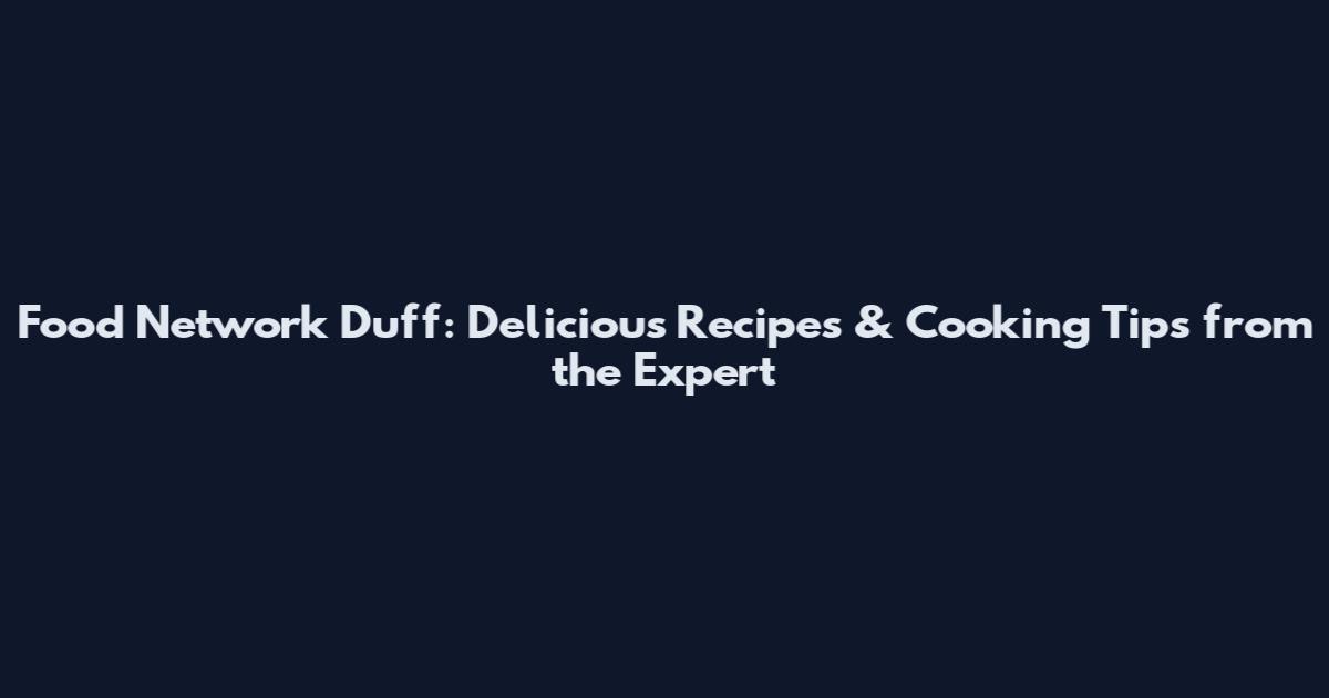 Food Network Duff: Delicious Recipes & Cooking Tips from the Expert